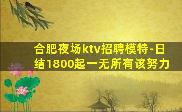 合肥夜场ktv招聘模特-日结1800起一无所有该努力
